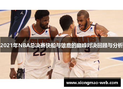 2021年NBA总决赛快船与雄鹿的巅峰对决回顾与分析