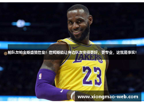 前队友帕金斯盛赞詹皇！詹姆斯能让身边队友变得更好、更专业，这就是事实！